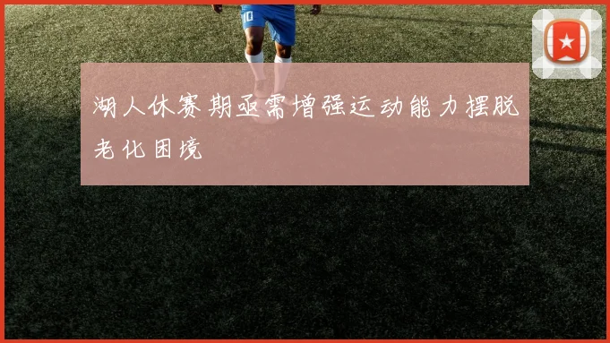 湖人休赛期亟需增强运动能力摆脱老化困境