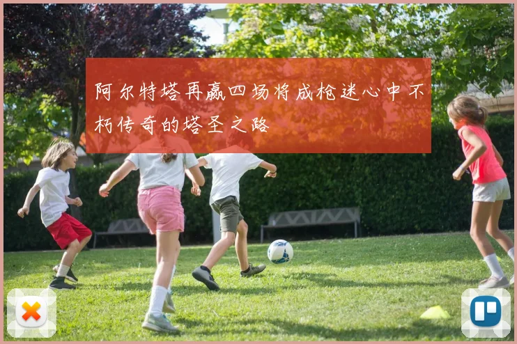 阿尔特塔再赢四场将成枪迷心中不朽传奇的塔圣之路