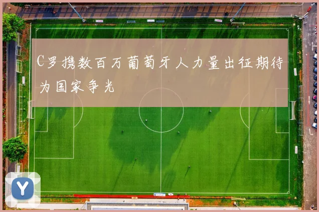 C罗携数百万葡萄牙人力量出征期待为国家争光