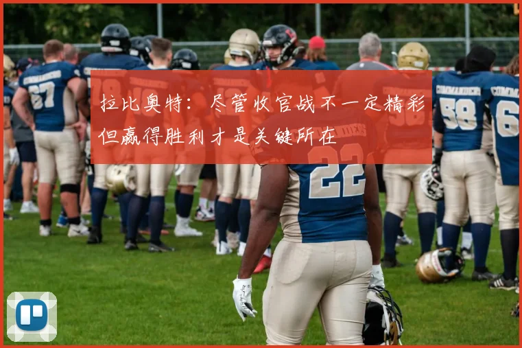 拉比奥特：尽管收官战不一定精彩但赢得胜利才是关键所在