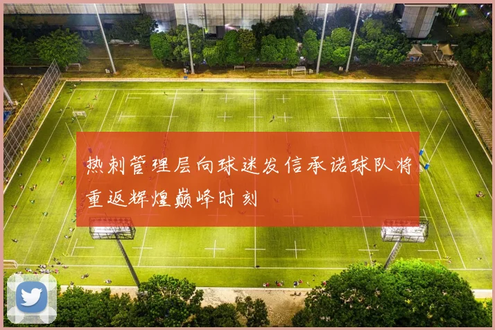 热刺管理层向球迷发信承诺球队将重返辉煌巅峰时刻
