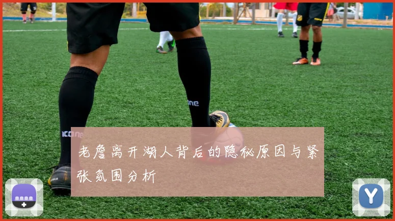 老詹离开湖人背后的隐秘原因与紧张氛围分析